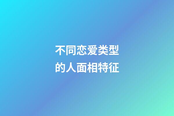 不同恋爱类型的人面相特征