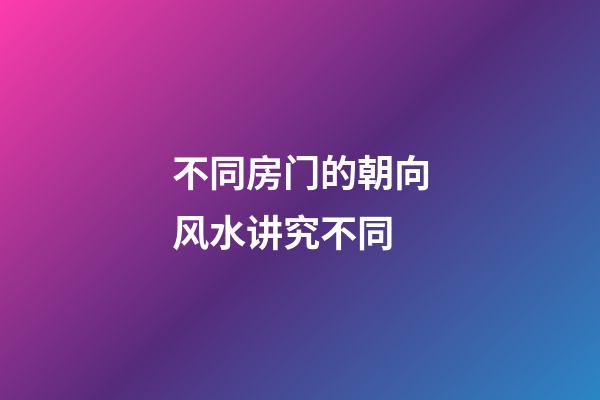 不同房门的朝向风水讲究不同