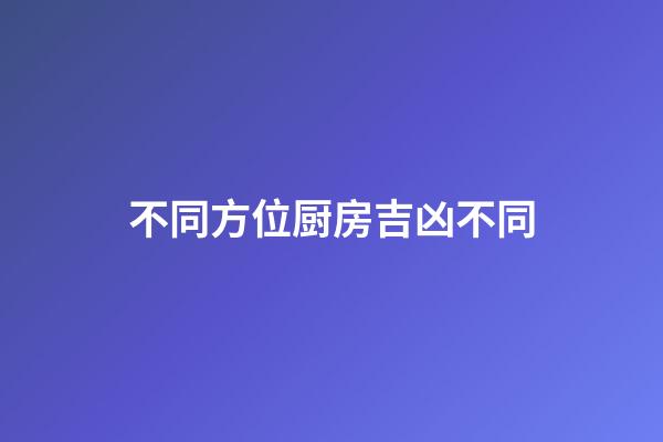 不同方位厨房吉凶不同