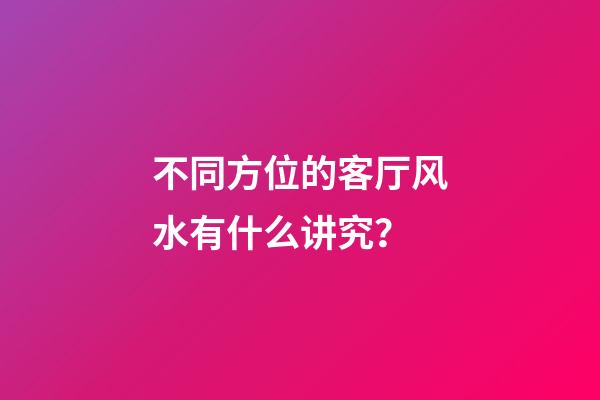 不同方位的客厅风水有什么讲究？