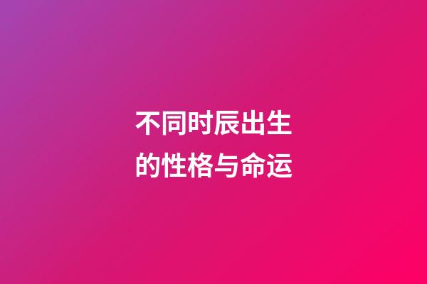 不同时辰出生的性格与命运