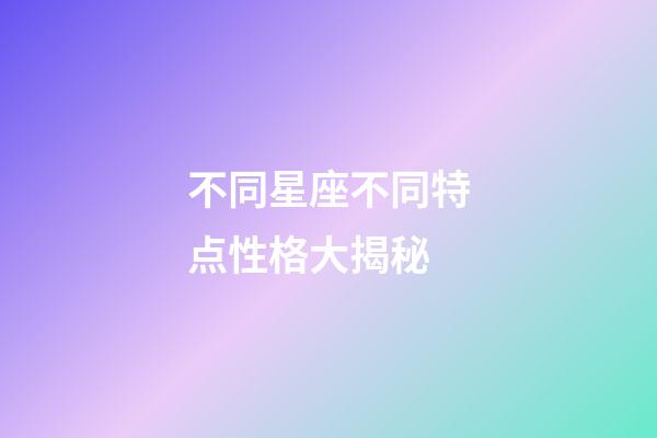 不同星座不同特点性格大揭秘-第1张-星座运势-玄机派