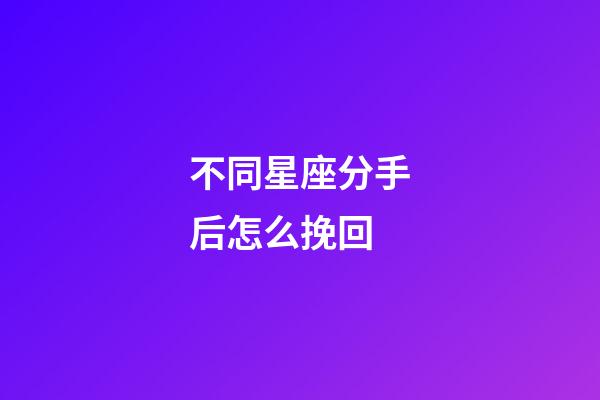 不同星座分手后怎么挽回-第1张-星座运势-玄机派