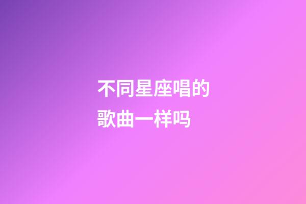 不同星座唱的歌曲一样吗-第1张-星座运势-玄机派