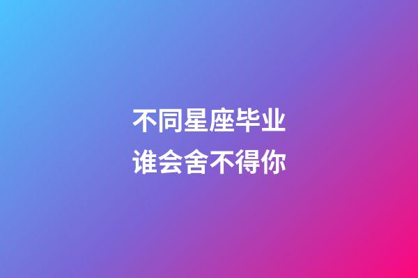 不同星座毕业谁会舍不得你-第1张-星座运势-玄机派