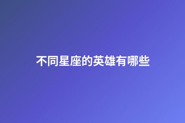 不同星座的英雄有哪些-第1张-星座运势-玄机派