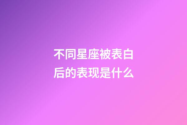 不同星座被表白后的表现是什么-第1张-星座运势-玄机派