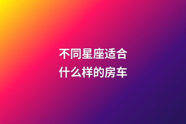 不同星座适合什么样的房车