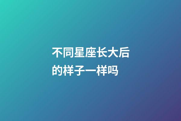 不同星座长大后的样子一样吗-第1张-星座运势-玄机派