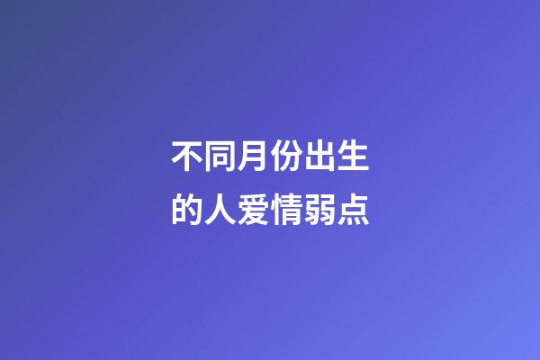 不同月份出生的人爱情弱点