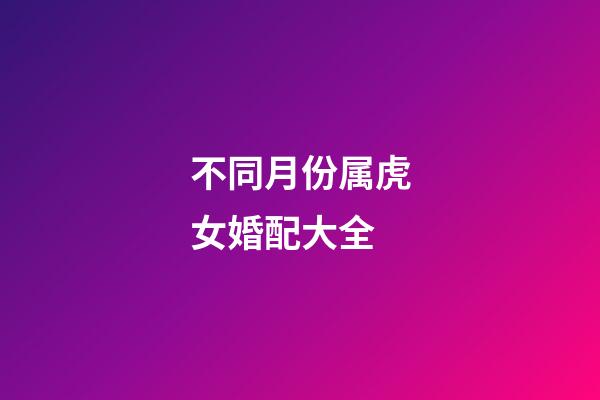 不同月份属虎女婚配大全