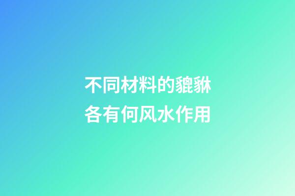 不同材料的貔貅各有何风水作用?