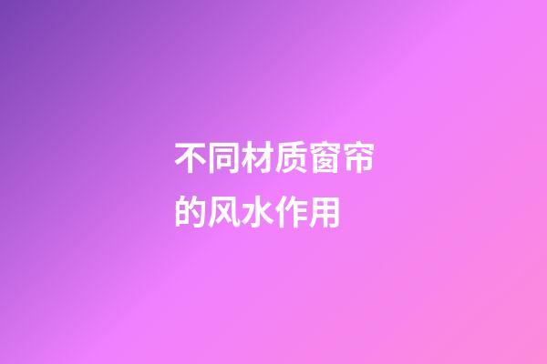 不同材质窗帘的风水作用