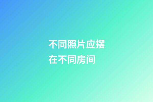 不同照片应摆在不同房间