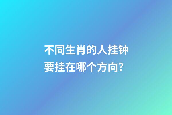 不同生肖的人挂钟要挂在哪个方向？