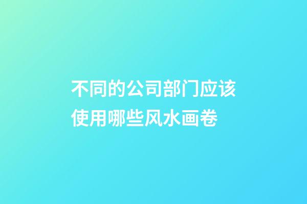 不同的公司部门应该使用哪些风水画卷