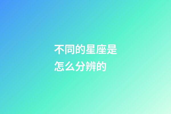 不同的星座是怎么分辨的-第1张-星座运势-玄机派