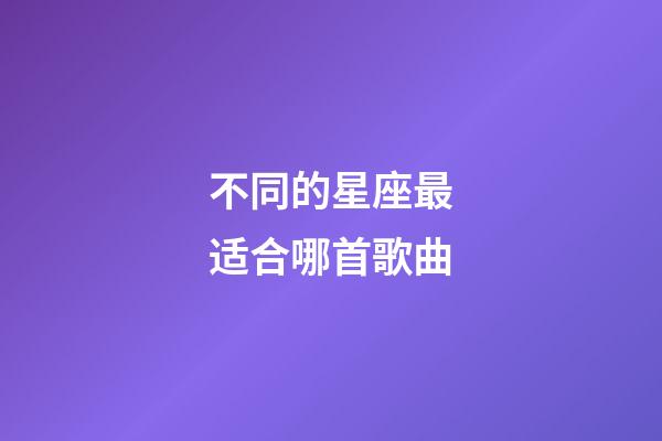 不同的星座最适合哪首歌曲-第1张-星座运势-玄机派
