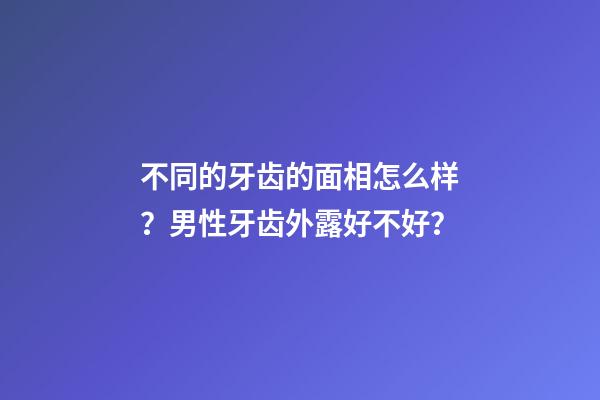 不同的牙齿的面相怎么样？男性牙齿外露好不好？
