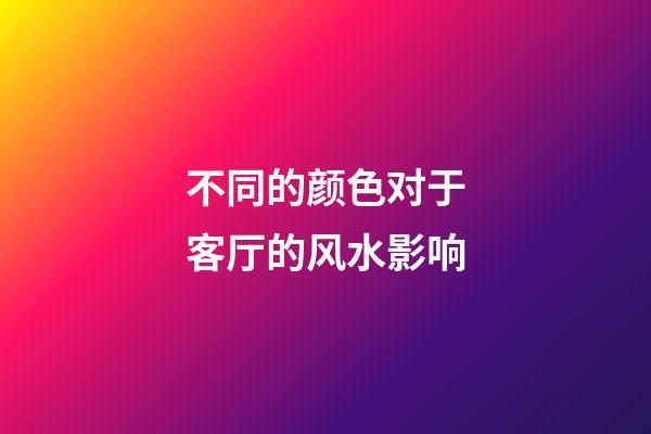 不同的颜色对于客厅的风水影响