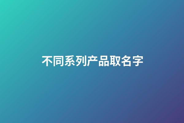 不同系列产品取名字