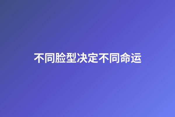 不同脸型决定不同命运