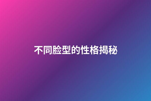 不同脸型的性格揭秘