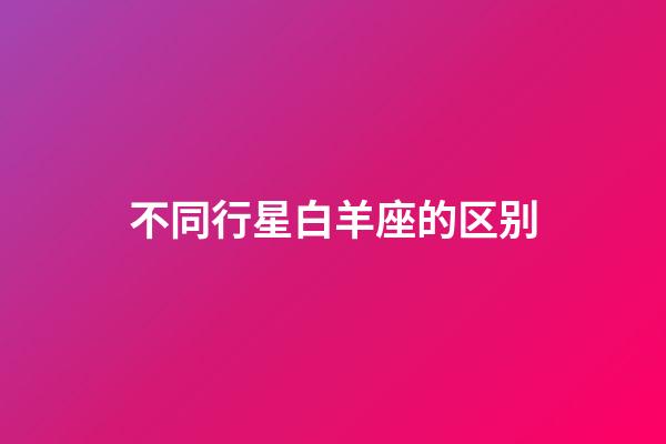 不同行星白羊座的区别-第1张-星座运势-玄机派