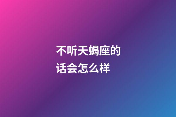 不听天蝎座的话会怎么样-第1张-星座运势-玄机派