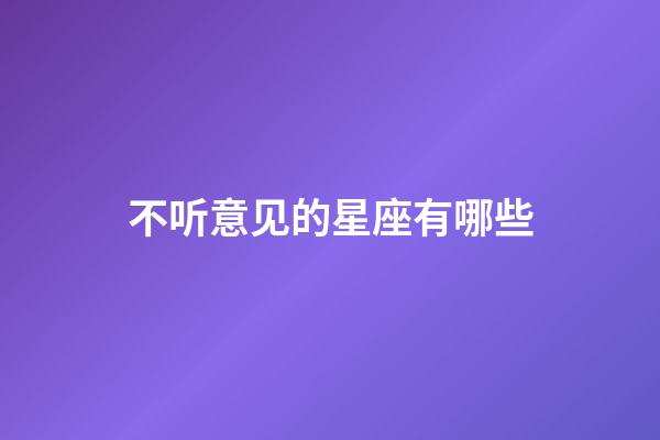 不听意见的星座有哪些-第1张-星座运势-玄机派