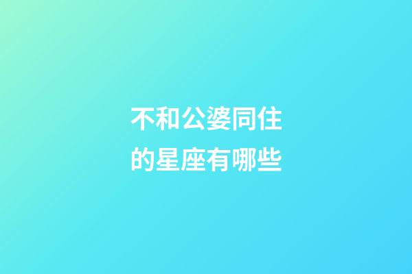 不和公婆同住的星座有哪些-第1张-星座运势-玄机派