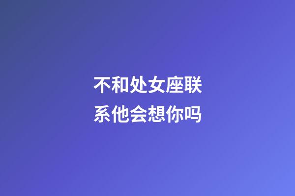 不和处女座联系他会想你吗-第1张-星座运势-玄机派