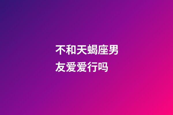 不和天蝎座男友爱爱行吗-第1张-星座运势-玄机派