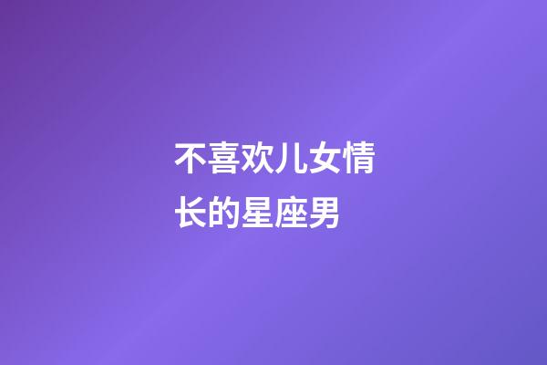 不喜欢儿女情长的星座男-第1张-星座运势-玄机派