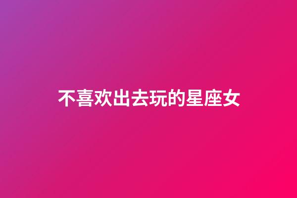 不喜欢出去玩的星座女-第1张-星座运势-玄机派