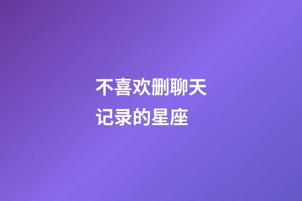 不喜欢删聊天记录的星座-第1张-星座运势-玄机派