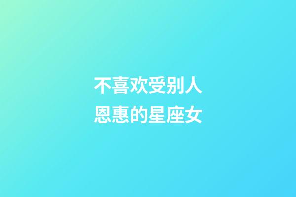 不喜欢受别人恩惠的星座女-第1张-星座运势-玄机派