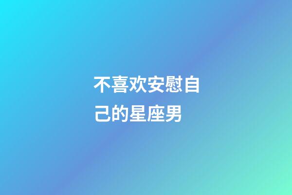 不喜欢安慰自己的星座男-第1张-星座运势-玄机派