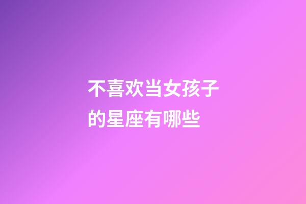 不喜欢当女孩子的星座有哪些-第1张-星座运势-玄机派