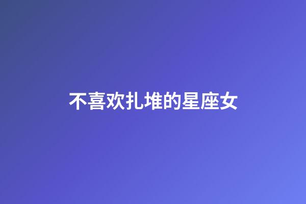 不喜欢扎堆的星座女-第1张-星座运势-玄机派