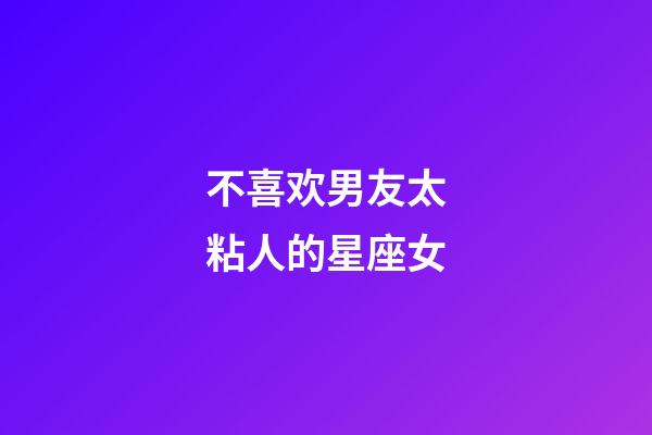 不喜欢男友太粘人的星座女-第1张-星座运势-玄机派