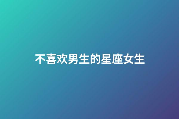 不喜欢男生的星座女生-第1张-星座运势-玄机派