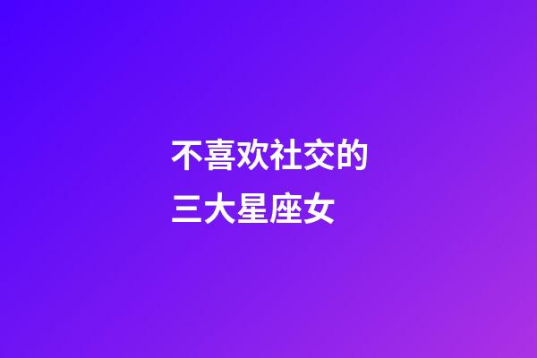 不喜欢社交的三大星座女-第1张-星座运势-玄机派