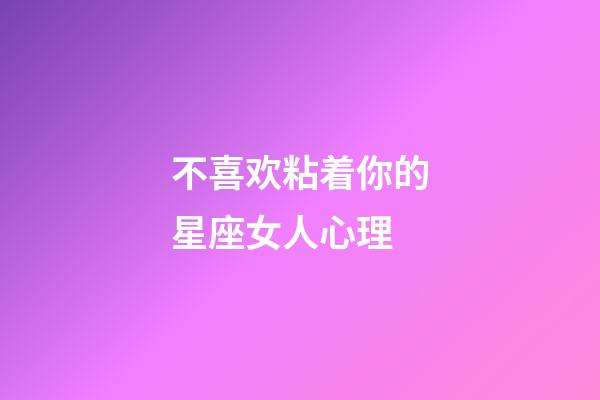 不喜欢粘着你的星座女人心理-第1张-星座运势-玄机派