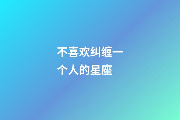 不喜欢纠缠一个人的星座-第1张-星座运势-玄机派