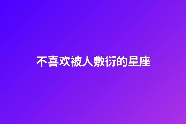 不喜欢被人敷衍的星座-第1张-星座运势-玄机派