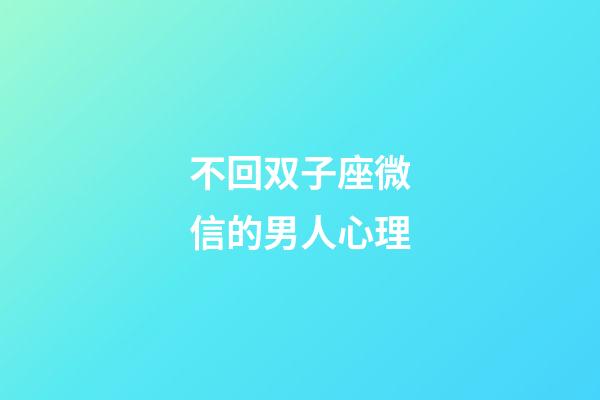 不回双子座微信的男人心理-第1张-星座运势-玄机派