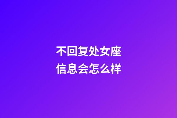 不回复处女座信息会怎么样-第1张-星座运势-玄机派