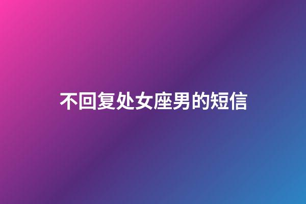 不回复处女座男的短信-第1张-星座运势-玄机派