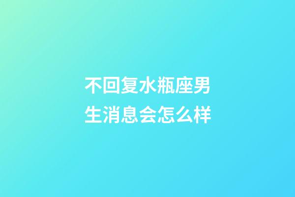 不回复水瓶座男生消息会怎么样-第1张-星座运势-玄机派